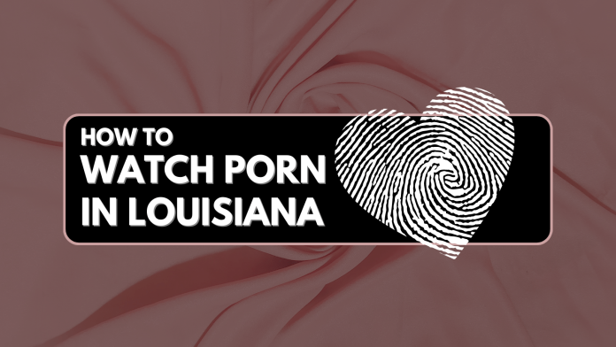 How to Watch Porn in Louisiana