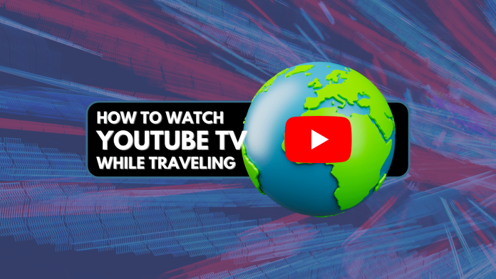 How to Watch YouTube TV While Traveling