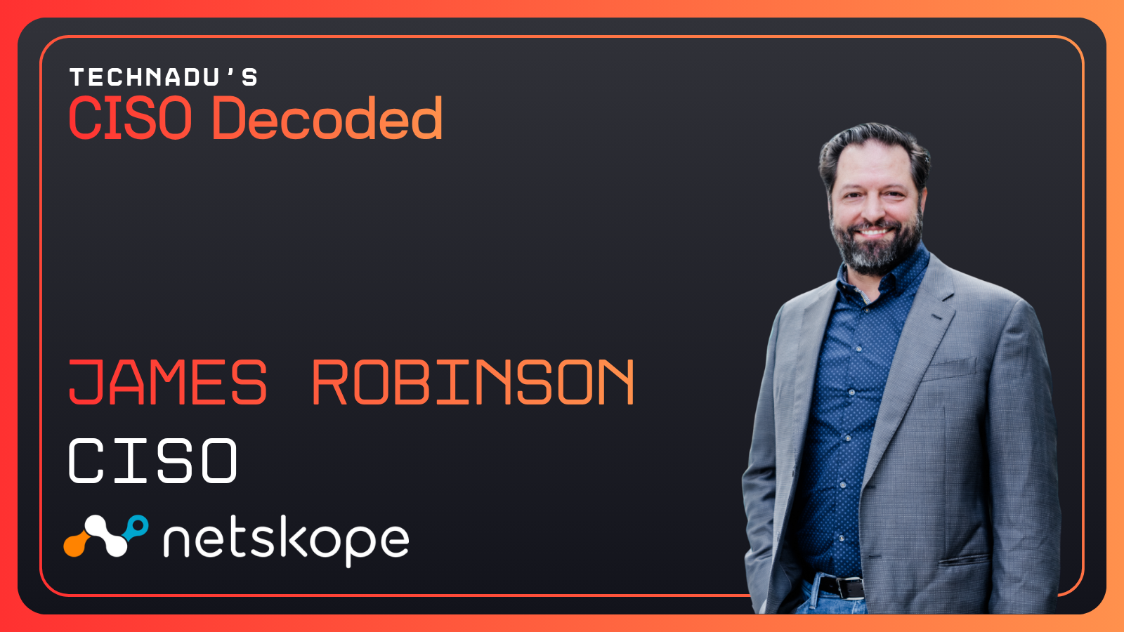 CISO Decoded - James Robinson, CISO - Netskope