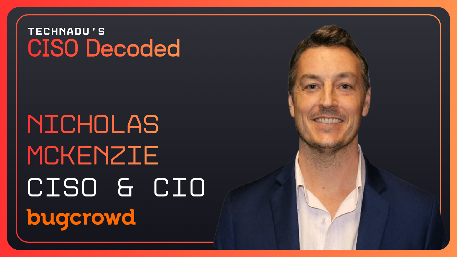 CISO Decoded - Nicholas McKenzie, CIO & CISO - Bugcrowd