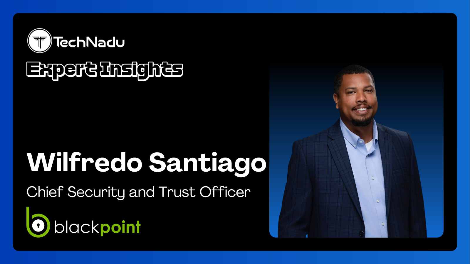 Wilfredo Santiago - Chief Security and Trust Officer - Blackpoint Cyber